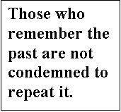 Text Box: Those who remember the past are not condemned to repeat it.  